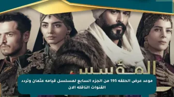 موعد عرض الحلقة 195 من الجزء السابع لمسلسل قيامة عثمان وتردد القنوات الناقلة الآن